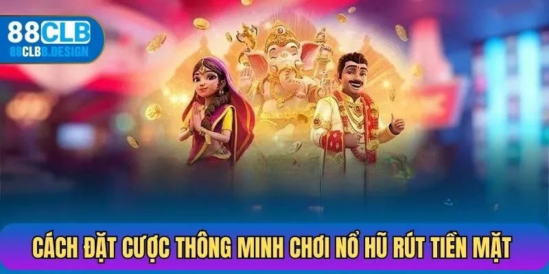Cách đặt cược thông minh khi chơi nổ hũ rút tiền mặt